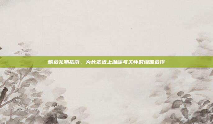精选礼物指南，为长辈送上温暖与关怀的绝佳选择