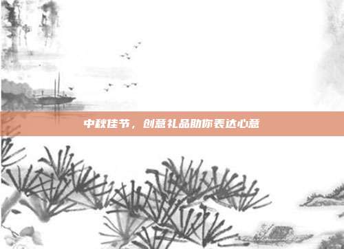 中秋佳节，创意礼品助你表达心意