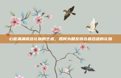 心意满满挑选礼物的艺术，如何为朋友挑选最合适的礼物