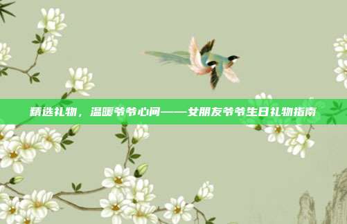 精选礼物，温暖爷爷心间——女朋友爷爷生日礼物指南