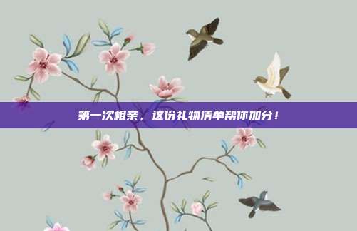 第一次相亲，这份礼物清单帮你加分！