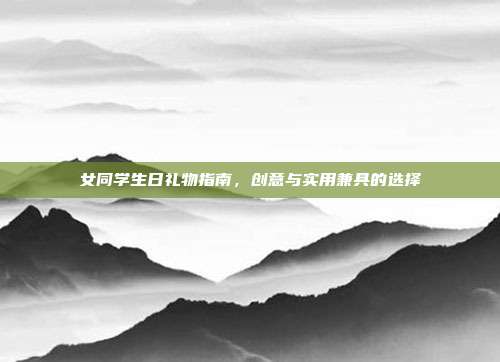 女同学生日礼物指南，创意与实用兼具的选择