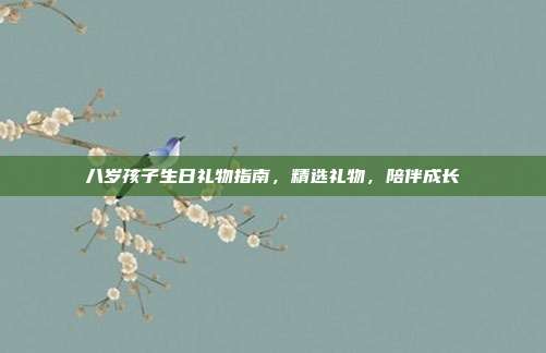 八岁孩子生日礼物指南，精选礼物，陪伴成长
