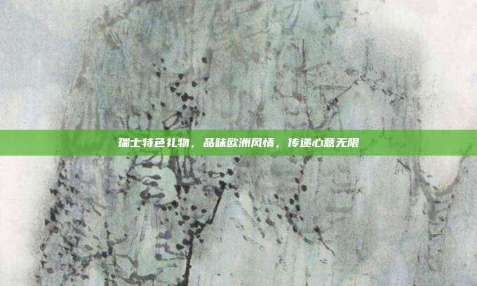 瑞士特色礼物，品味欧洲风情，传递心意无限