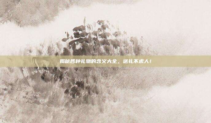 揭秘各种礼物的含义大全，送礼不求人！