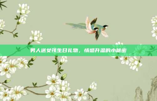 男人送女孩生日礼物，情感升温的小秘密