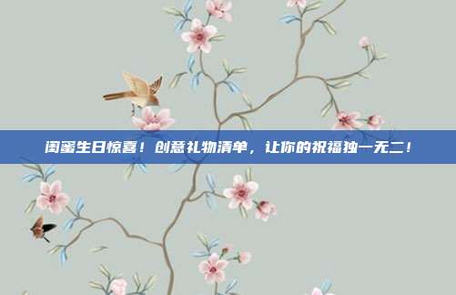 闺蜜生日惊喜！创意礼物清单，让你的祝福独一无二！