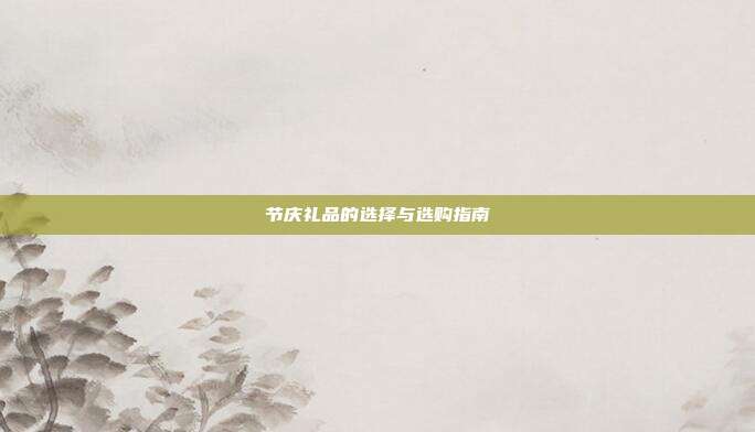 节庆礼品的选择与选购指南