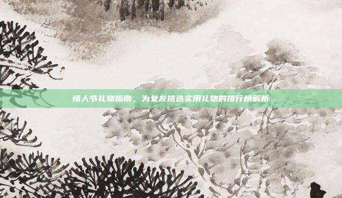 情人节礼物指南，为女友挑选实用礼物的排行榜解析