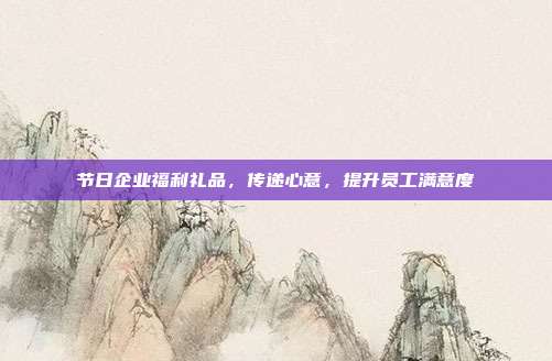 节日企业福利礼品，传递心意，提升员工满意度