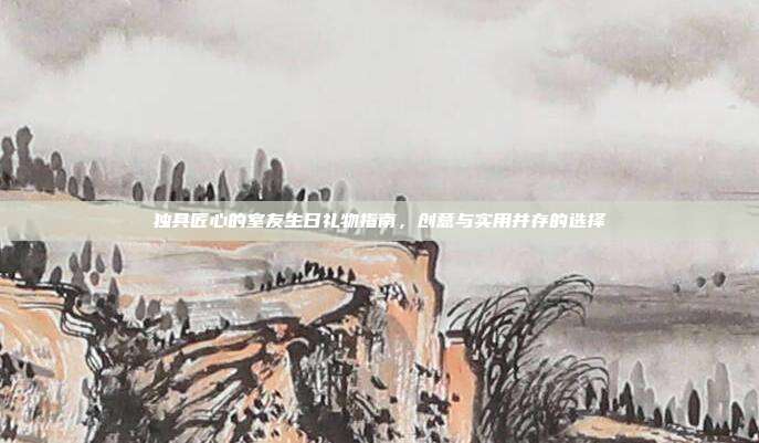 独具匠心的室友生日礼物指南，创意与实用并存的选择