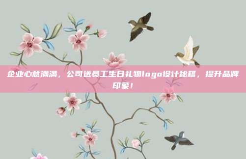 企业心意满满，公司送员工生日礼物logo设计秘籍，提升品牌印象！