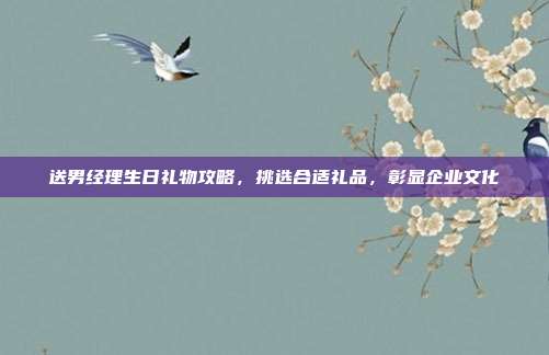 送男经理生日礼物攻略，挑选合适礼品，彰显企业文化