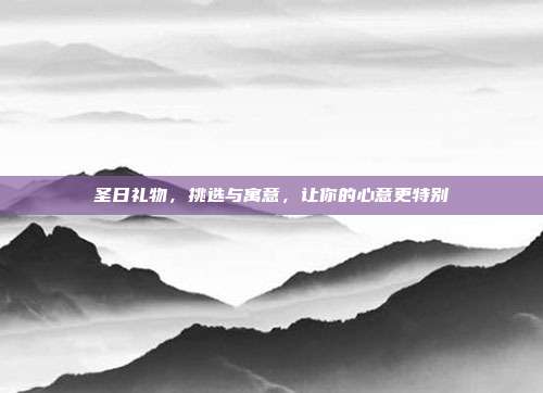圣日礼物，挑选与寓意，让你的心意更特别