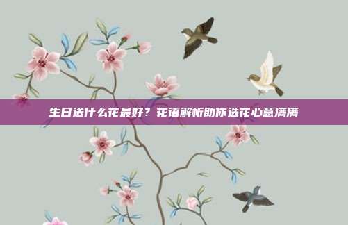 生日送什么花最好？花语解析助你选花心意满满