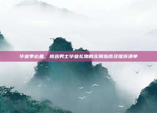 毕业季必备，挑选男士毕业礼物的实用指南及推荐清单