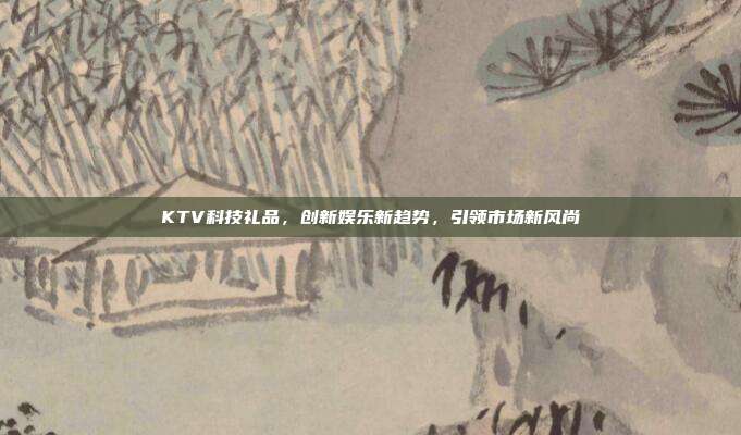 KTV科技礼品，创新娱乐新趋势，引领市场新风尚