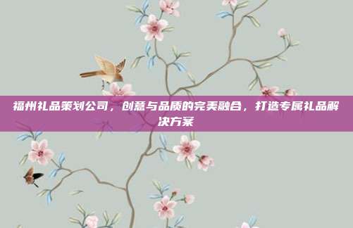 福州礼品策划公司，创意与品质的完美融合，打造专属礼品解决方案