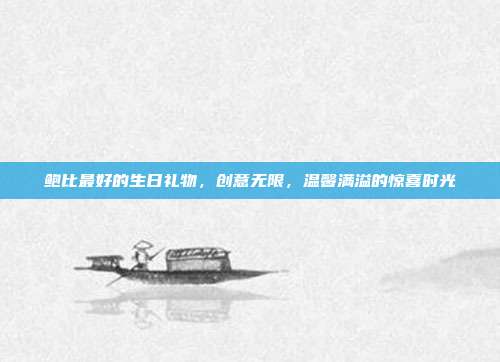 鲍比最好的生日礼物，创意无限，温馨满溢的惊喜时光