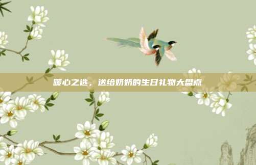 暖心之选，送给奶奶的生日礼物大盘点