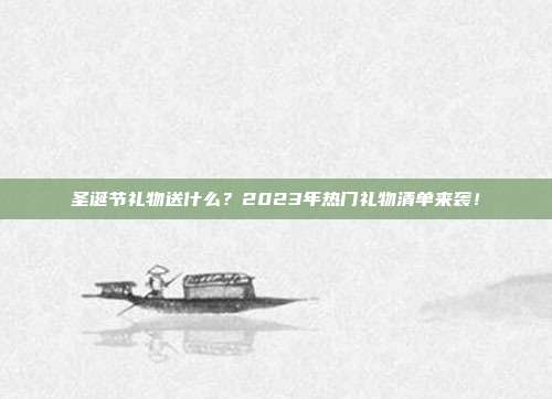圣诞节礼物送什么？2023年热门礼物清单来袭！