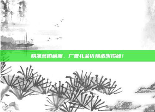 精准营销利器，广告礼品价格透明揭秘！