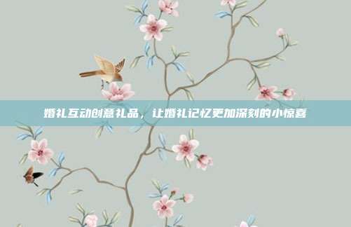 婚礼互动创意礼品，让婚礼记忆更加深刻的小惊喜
