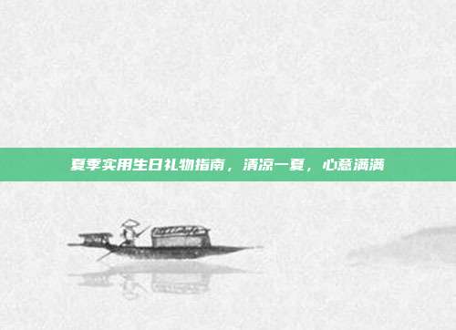 夏季实用生日礼物指南，清凉一夏，心意满满