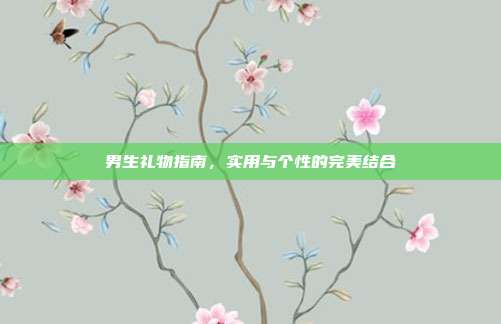 男生礼物指南，实用与个性的完美结合