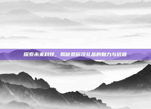 探索未来科技，揭秘悬磁浮礼品的魅力与价值