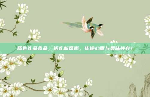 精选礼品食品，送礼新风尚，传递心意与美味并存！