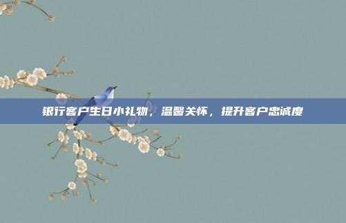 银行客户生日小礼物，温馨关怀，提升客户忠诚度