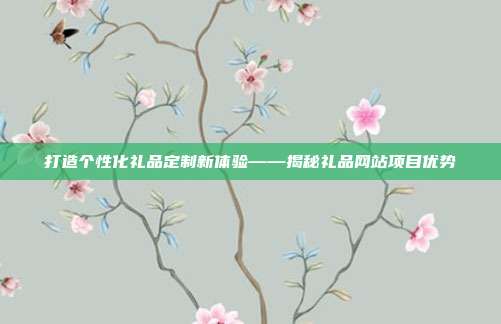 打造个性化礼品定制新体验——揭秘礼品网站项目优势