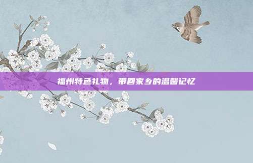 福州特色礼物，带回家乡的温馨记忆