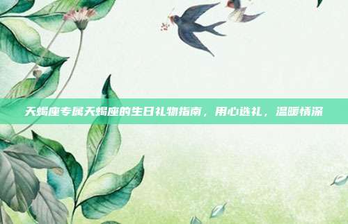 天蝎座专属天蝎座的生日礼物指南，用心选礼，温暖情深