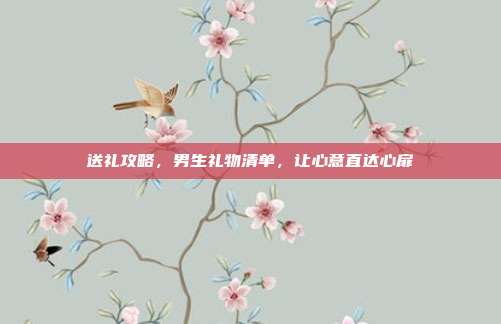 送礼攻略，男生礼物清单，让心意直达心扉