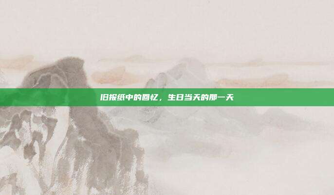 旧报纸中的回忆，生日当天的那一天