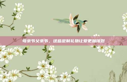 母亲节父亲节，这些定制礼物让爱更加浓烈