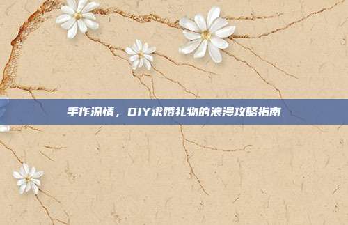 手作深情，DIY求婚礼物的浪漫攻略指南