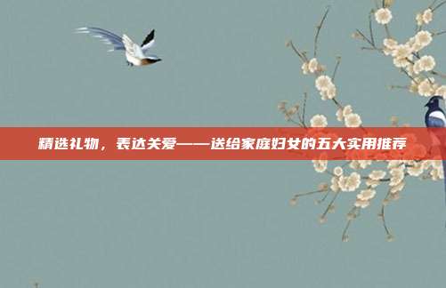 精选礼物，表达关爱——送给家庭妇女的五大实用推荐