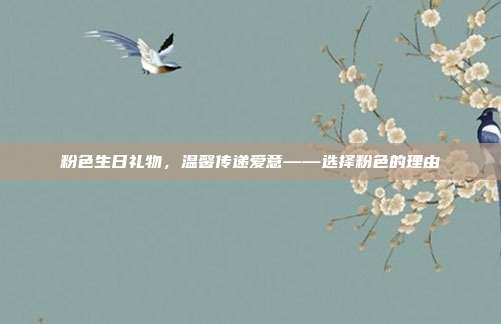 粉色生日礼物，温馨传递爱意——选择粉色的理由