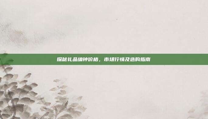 探秘礼品编钟价格，市场行情及选购指南