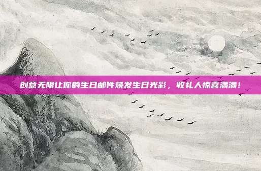 创意无限让你的生日邮件焕发生日光彩，收礼人惊喜满满！