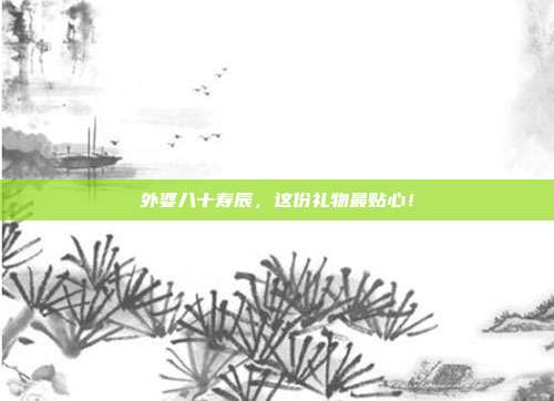 外婆八十寿辰，这份礼物最贴心！