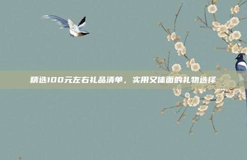 精选100元左右礼品清单，实用又体面的礼物选择