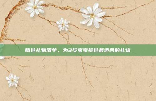 精选礼物清单，为3岁宝宝挑选最适合的礼物
