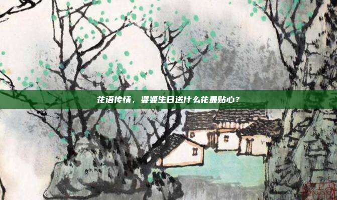 花语传情，婆婆生日送什么花最贴心？