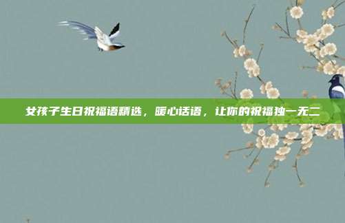 女孩子生日祝福语精选，暖心话语，让你的祝福独一无二