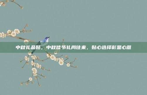 中秋礼品贴，中秋佳节礼尚往来，贴心选择彰显心意