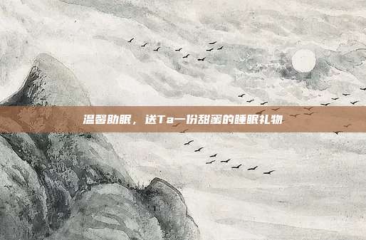温馨助眠，送Ta一份甜蜜的睡眠礼物